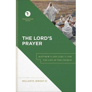 William M. Iv Wright The Lord`S Prayer - Matthew 6 And Luke 11 For The Life Of The Church