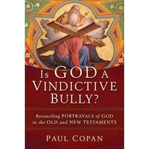 Paul Copan Is God A Vindictive Bully? – Reconciling Portrayals Of God In The Old And New Testaments