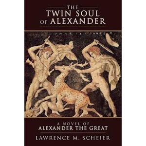 Lawrence M. Scheier The Twin Soul Of Alexander: A Novel Of Alexander The Great