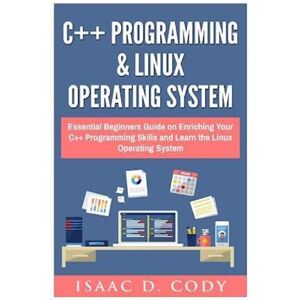 Isaac D. Cody C++ And Linux Operating System 2 Bundle Manuscript Essential Beginners Guide On Enriching Your C++ Programming Skills And Learn The Linux Operating Sy