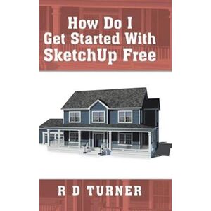 R D Turner How Do I Get Started With Sketchup Free