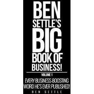 Ben Settle'S Big Book Of Business!: Every Business-Boosting Word He'S Ever Published!