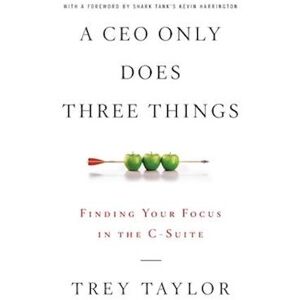 Taylor A Ceo Only Does Three Things: Finding Your Focus In The C-Suite