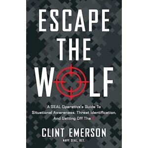 Clint Emerson Escape The Wolf: A Seal Operative'S Guide To Situational Awareness, Threat Identification, And Getting Off The X