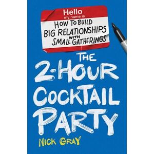 Nick Gray The 2-Hour Cocktail Party: How To Build Big Relationships With Small Gatherings