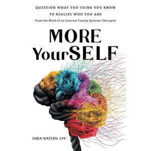 Sara Waters More Yourself: Question What You Think You Know To Realize Who You Are-From The Mind Of An Internal Family Systems Therapist