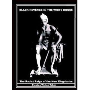 Taber Stephen Welton Black Revenge In The White House: The Racist Reign Of The New Elagabalus