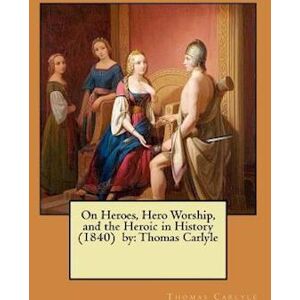 Thomas Carlyle On Heroes, Hero Worship, And The Heroic In History (1840) By