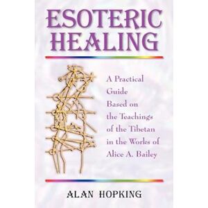 Alan N. Hopking Esoteric Healing: A Practical Guide Based On The Teachings Of The Tibetan In The Works Of Alice A. Bailey