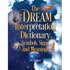 J. M. Debord The Dream Interpretation Dictionary: Symbols, Signs, And Meanings