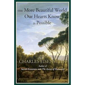 Charles Eisenstein The More Beautiful World Our Hearts Know Is Possible