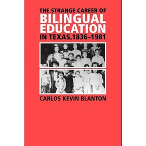 Carlos Kevin Blanton The Strange Career Of Bilingual Education In Texas, 1836-1981