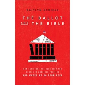 Kaitlyn Schiess The Ballot And The Bible – How Scripture Has Been Used And Abused In American Politics And Where We Go From Here