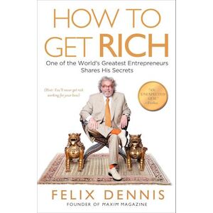 Felix Dennis How To Get Rich: One Of The World'S Greatest Entrepreneurs Shares His Secrets