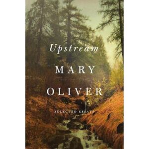 Mary Oliver Upstream: Selected Essays