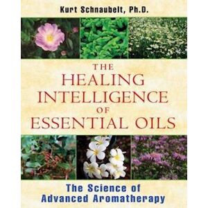Kurt Schnaubelt The Healing Intelligence Of Essential Oils