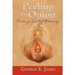 George E. James Peeling The Onion; Poems Of Spiritual Awakening