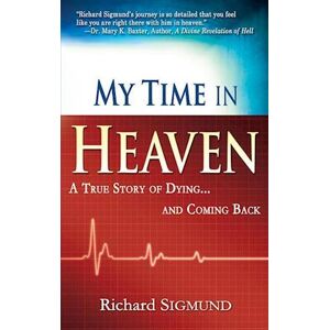 Richard Sigmund My Time In Heaven: A True Story Of Dying And Coming Back