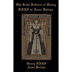 The Love Letters Of Henry Viii To Anne Boleyn