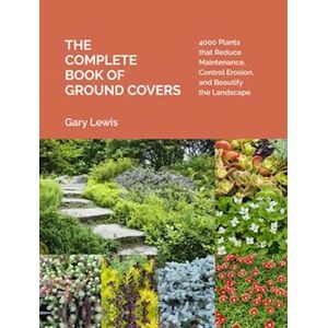 Gary Lewis Complete Book Of Ground Covers: 4000 Plants That Reduce Maintenance, Control Erosion, And Beautify The Landscape