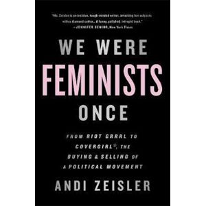 Andi Zeisler We Were Feminists Once