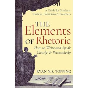 Ryan N. S. Topping The Elements Of Rhetoric