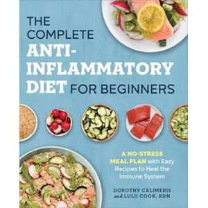 Dorothy Calimeris The Complete Anti-Inflammatory Diet For Beginners: A No-Stress Meal Plan With Easy Recipes To Heal The Immune System