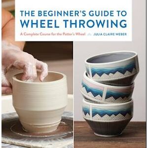 Weber The Beginner'S Guide To Wheel Throwing