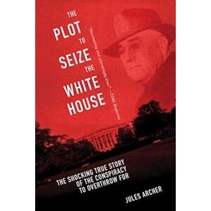 Jules Archer The Plot To Seize The White House