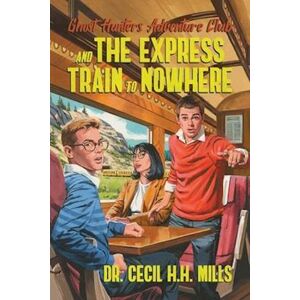 Cecil H. H. Mills Ghost Hunters Adventure Club And The Express Train To Nowhere