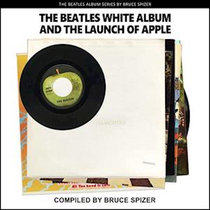 Bruce Spizer The Beatles White Album And The Launch Of Apple