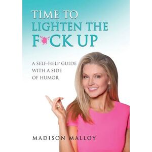 Madison Malloy Time To Lighten The F*ck Up: A Self-Help Guide With A Side Of Humor