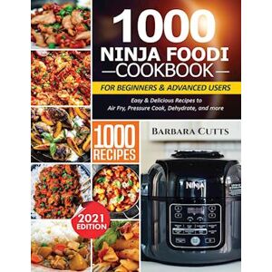 Barbara Cutts 1000 Ninja Foodi Cookbook For Beginners And Advanced Users: Easy & Delicious Recipes To Air Fry, Pressure Cook, Dehydrate, And More