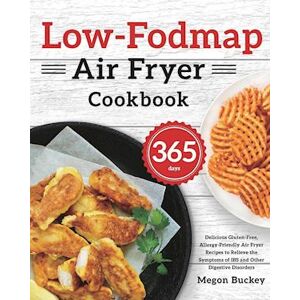 Megon Buckey Low-Fodmap Air Fryer Cookbook: 365-Day Delicious Gluten-Free, Allergy-Friendly Air Fryer Recipes To Relieve The Symptoms Of Ibs And Other Digestive Di