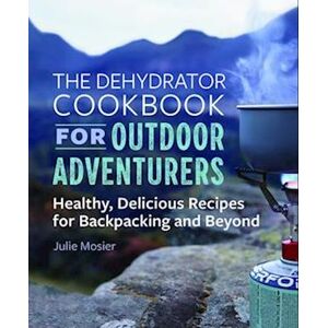 Julie Mosier The Dehydrator Cookbook For Outdoor Adventurers