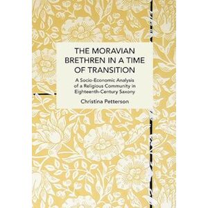 Christina Petterson Moravian Brethren In A Time Of Transition: A Socio-Economic Analysis Of A Religious Community In Eighteenth-Century Saxony