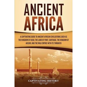 Captivating History Ancient Africa: A Captivating Guide To Ancient African Civilizations, Such As The Kingdom Of Kush, The Land Of Punt, Carthage, The Kingdom Of Aksum, A