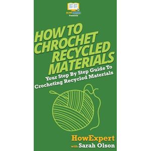 Howexpert How To Crochet Recycled Materials: Your Step By Step Guide To Crocheting Recycled Materials