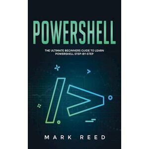 Mark Reed Powershell: The Ultimate Beginners Guide To Learn Powershell Step-By-Step