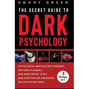 Emory Green The Secret Guide To Dark Psychology: 5 Books In 1: Psychological Manipulation, Emotional Blackmail, Dark Mind Control In Nlp, Dark Seduction And Persu