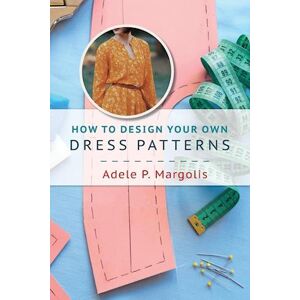 Adele P. Margolis How To Design Your Own Dress Patterns: A Primer In Pattern Making For Women Who Like To Sew