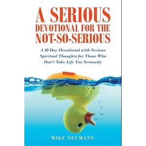 Mike Neumann A Serious Devotional For The Not-So-Serious: A 30 Day Devotional With Serious Spiritual Thoughts For Those Who Don'T Take Life Too Seriously