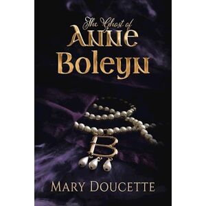 Mary Doucette The Ghost Of Anne Boleyn