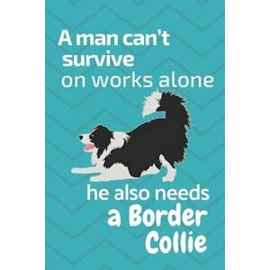 Wowpooch Press A Man Can'T Survive On Works Alone He Also Needs A Border Collie