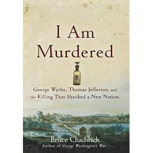 Bruce Chadwick I Am Murdered: George Wythe, Thomas Jefferson, And The Killing That Shocked A New Nation