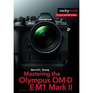 Darrell Young Mastering The Olympus Om-D E-M1 Mark Ii