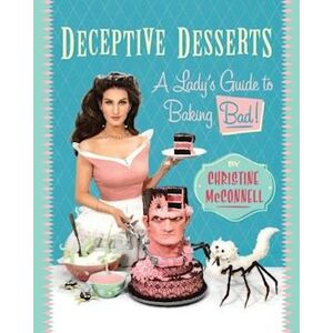 Christine McConnell Deceptive Desserts: A Lady'S Guide To Baking Bad!