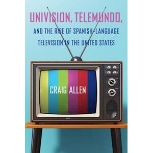 Craig Allen Univision, Telemundo, And The Rise Of Spanish-Language Television In The United States