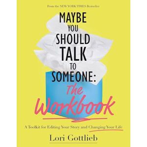 Lori Gottlieb Maybe You Should Talk To Someone: The Workbook: A Toolkit For Editing Your Story And Changing Your Life