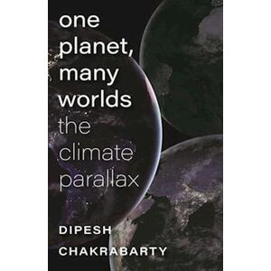 Dipesh Chakrabarty One Planet, Many Worlds – The Climate Parallax